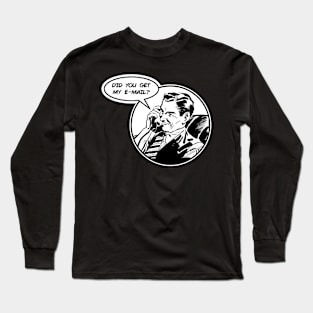 Did You Get My E-Mail? Long Sleeve T-Shirt